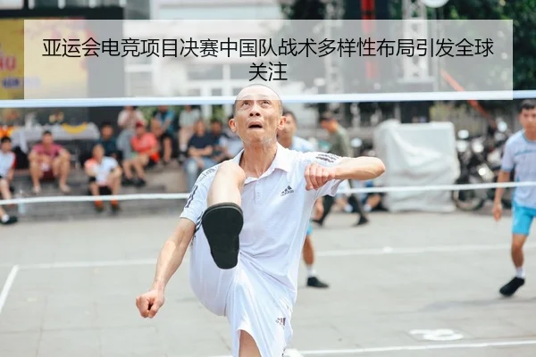 亚运会电竞项目决赛中国队战术多样性布局引发全球关注