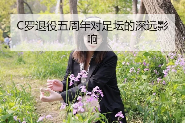 C罗退役五周年对足坛的深远影响